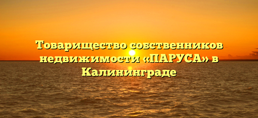 Товарищество собственников недвижимости «ПАРУСА» в Калининграде