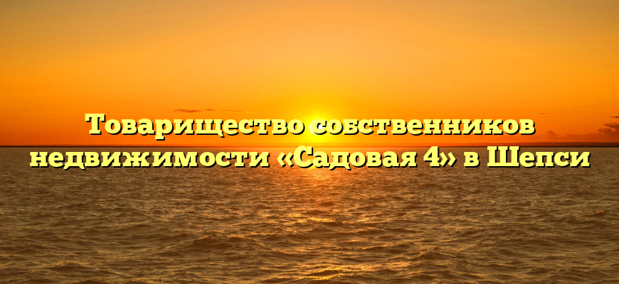 Товарищество собственников недвижимости «Садовая 4» в Шепси