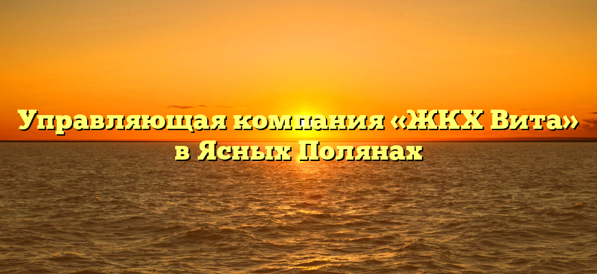 Управляющая компания «ЖКХ Вита» в Ясных Полянах