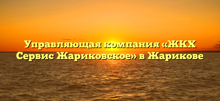 Управляющая компания «ЖКХ Сервис Жариковское» в Жарикове