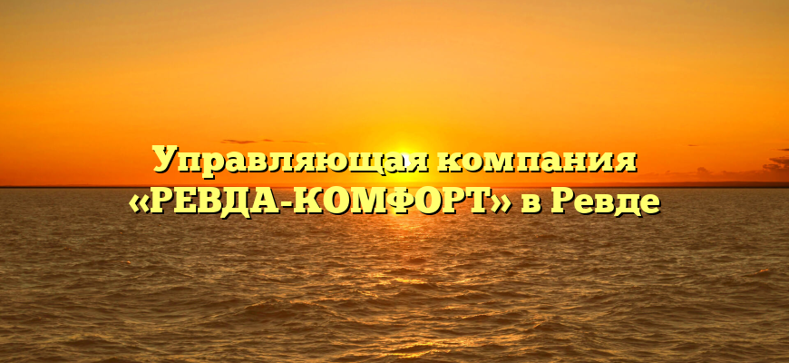 Управляющая компания «РЕВДА-КОМФОРТ» в Ревде