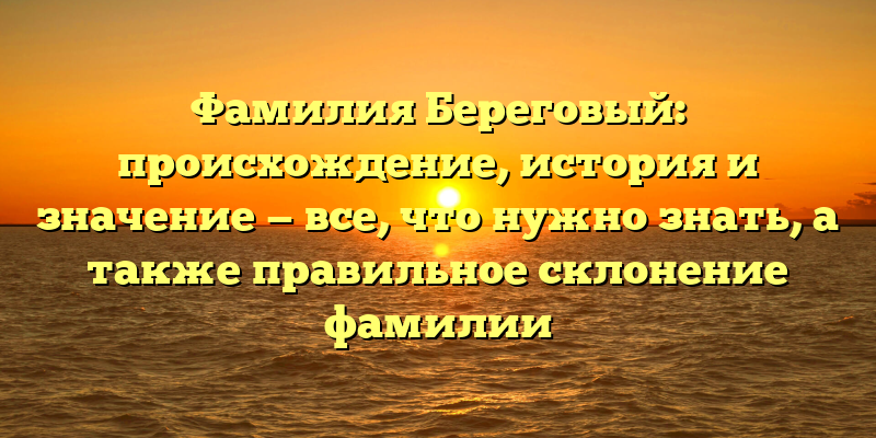 Фамилия Береговый: происхождение, история и значение — все, что нужно знать, а также правильное склонение фамилии