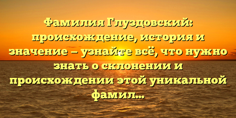 Фамилия Глуздовский: происхождение, история и значение — узнайте всё, что нужно знать о склонении и происхождении этой уникальной фамилии