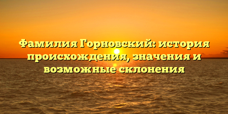 Фамилия Горновский: история происхождения, значения и возможные склонения