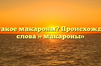 Что такое макароны? Происхождение слова » макароны»