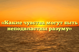 «Какие чувства могут быть неподвластны разуму»