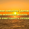 «Памятное событие (должна быть понятна основная мысль текста) Нужно озаглавить сочинение»