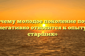 «Почему молодое поколение порой негативно относится к опыту старших»