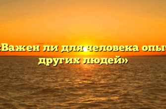 «Важен ли для человека опыт других людей»
