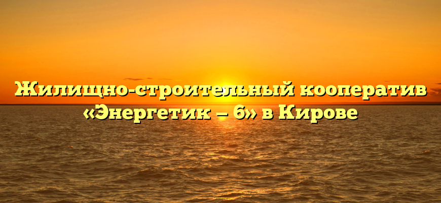 Жилищно-строительный кооператив «Энергетик — 6» в Кирове