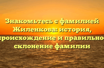 Знакомьтесь с фамилией Жиленкова: история, происхождение и правильное склонение фамилии