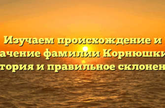 Изучаем происхождение и значение фамилии Корнюшкин: история и правильное склонение
