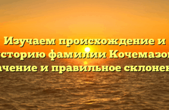 Изучаем происхождение и историю фамилии Кочемазов: значение и правильное склонение