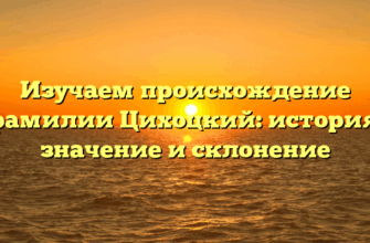 Изучаем происхождение фамилии Цихоцкий: история, значение и склонение