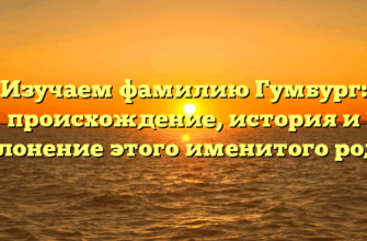 Изучаем фамилию Гумбург: происхождение, история и склонение этого именитого рода.