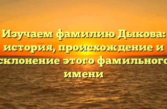 Изучаем фамилию Дыкова: история, происхождение и склонение этого фамильного имени