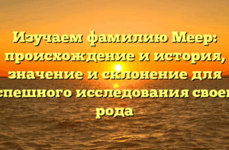Изучаем фамилию Меер: происхождение и история, значение и склонение для успешного исследования своего рода