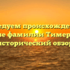Исследуем происхождение и значение фамилии Тимергалина: исторический обзор