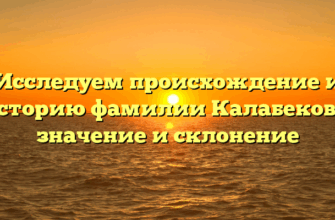 Исследуем происхождение и историю фамилии Калабекова: значение и склонение