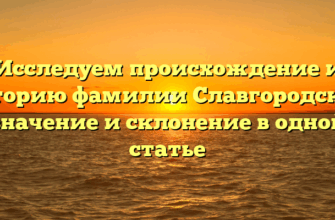 Исследуем происхождение и историю фамилии Славгородская: значение и склонение в одной статье