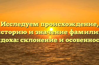 Исследуем происхождение, историю и значение фамилии Дидоха: склонение и особенности
