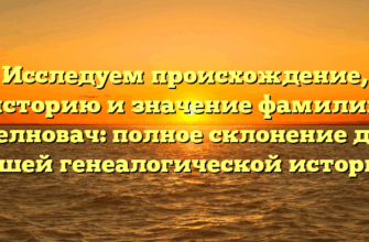 Исследуем происхождение, историю и значение фамилии Желновач: полное склонение для вашей генеалогической истории