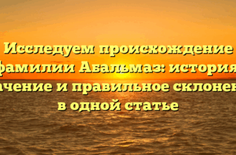 Исследуем происхождение фамилии Абальмаз: история, значение и правильное склонение в одной статье