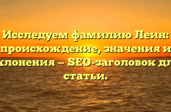 Исследуем фамилию Леин: происхождение, значения и склонения — SEO-заголовок для статьи.