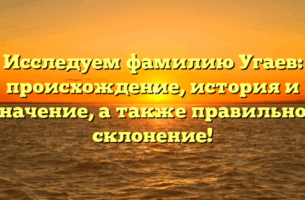 Исследуем фамилию Угаев: происхождение, история и значение, а также правильное склонение!