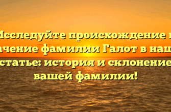 Исследуйте происхождение и значение фамилии Галот в нашей статье: история и склонение вашей фамилии!