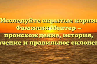 Исследуйте скрытые корни: Фамилия Ментер — происхождение, история, значение и правильное склонение