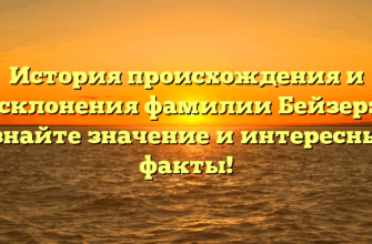 История происхождения и склонения фамилии Бейзер: узнайте значение и интересные факты!