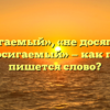 «Недосягаемый», «не досягаемый» или «недосигаемый» — как правильно пишется слово?