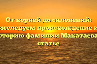 От корней до склонений: исследуем происхождение и историю фамилии Макатаева в статье