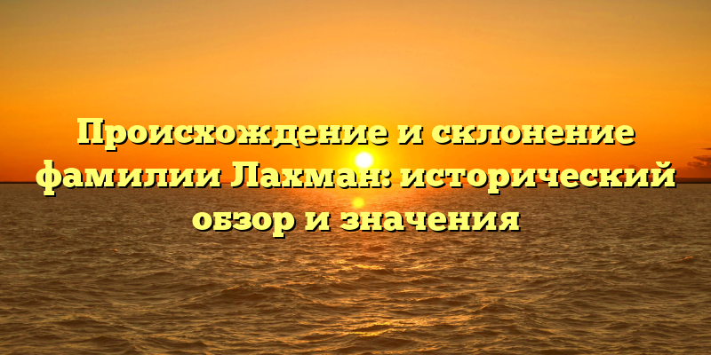 Происхождение и склонение фамилии Лахман: исторический обзор и значения
