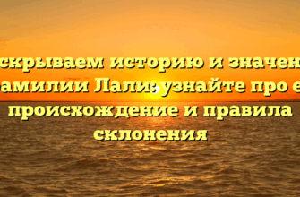 Раскрываем историю и значение фамилии Лали: узнайте про ее происхождение и правила склонения