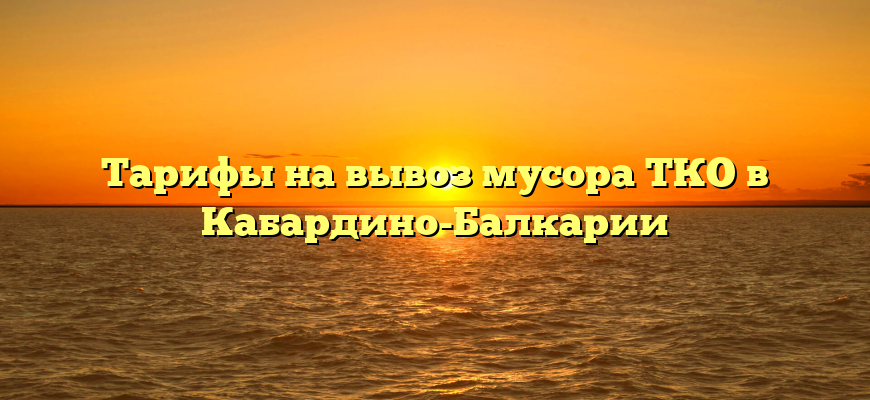 Тарифы на вывоз мусора ТКО в Кабардино-Балкарии