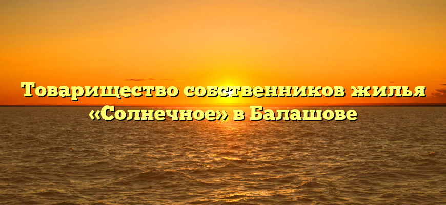 Товарищество собственников жилья «Солнечное» в Балашове