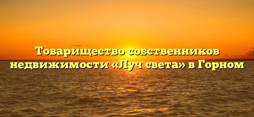 Товарищество собственников недвижимости «Луч света» в Горном