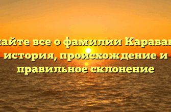 Узнайте все о фамилии Караванов: история, происхождение и правильное склонение