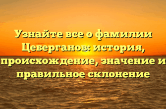 Узнайте все о фамилии Цеберганов: история, происхождение, значение и правильное склонение