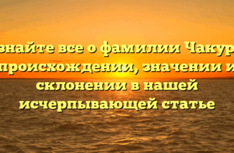 Узнайте все о фамилии Чакур — происхождении, значении и склонении в нашей исчерпывающей статье