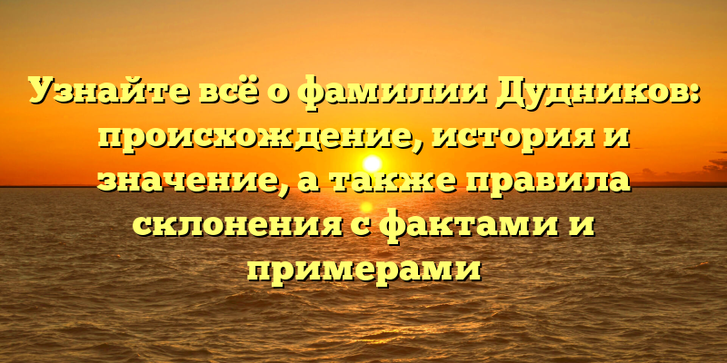 Узнайте всё о фамилии Дудников: происхождение, история и значение, а также правила склонения с фактами и примерами