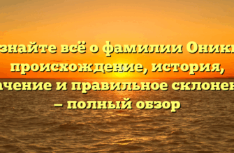Узнайте всё о фамилии Оники: происхождение, история, значение и правильное склонение — полный обзор
