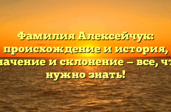 Фамилия Алексейчук: происхождение и история, значение и склонение — все, что нужно знать!