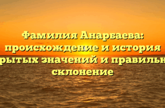 Фамилия Анарбаева: происхождение и история скрытых значений и правильное склонение