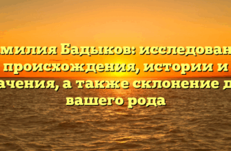 Фамилия Бадыков: исследование происхождения, истории и значения, а также склонение для вашего рода