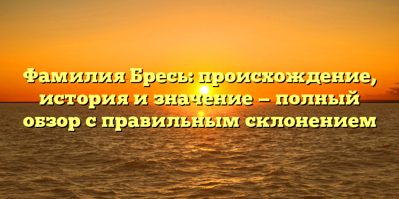 Фамилия Бресь: происхождение, история и значение — полный обзор с правильным склонением