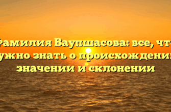Фамилия Ваупшасова: все, что нужно знать о происхождении, значении и склонении