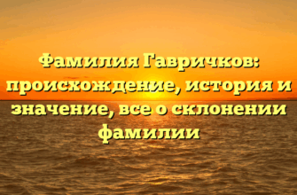 Фамилия Гавричков: происхождение, история и значение, все о склонении фамилии